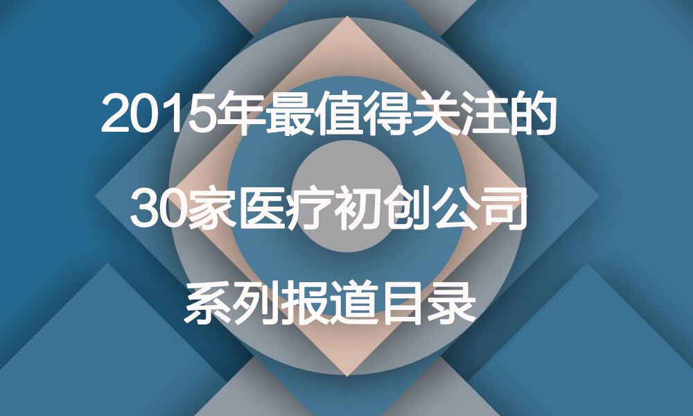 2015年最值得关注的30家医疗初创公司系列报道总目录