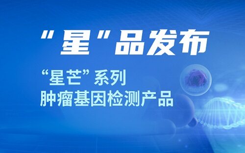 “星”品发布 ‖ 星云基因“星芒”系列肿瘤基因检测产品重磅发布