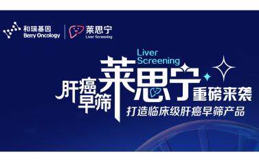 和瑞基因肝癌早筛产品“莱思宁”上市，打响早筛早诊普及战